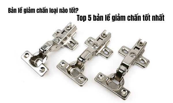 Bản lề giảm chấn loại nào tốt