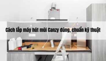 Cách lắp máy hút mùi Canzy đúng, chuẩn kỹ thuật