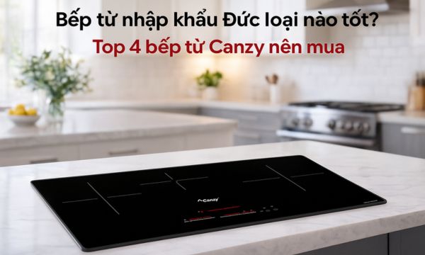 Bếp từ nhập khẩu Đức loại nào tốt? Top 4 bếp từ Canzy nên mua