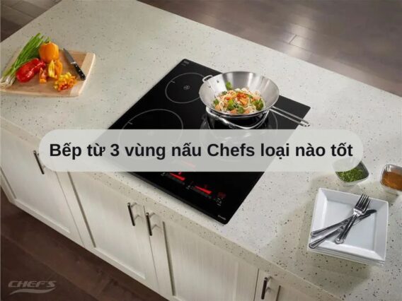 Bếp từ 3 vùng nấu Chefs loại nào tốt