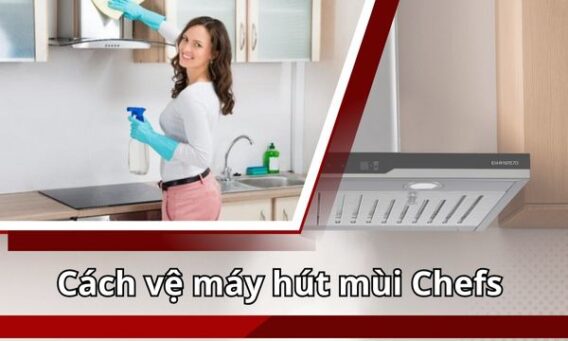 Cách vệ máy hút mùi Chefs