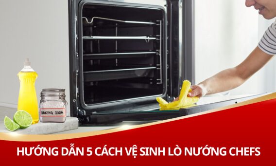 Hướng dẫn 5 cách vệ sinh lò nướng Chefs