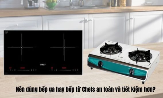 Nên dùng bếp ga hay bếp từ Chefs