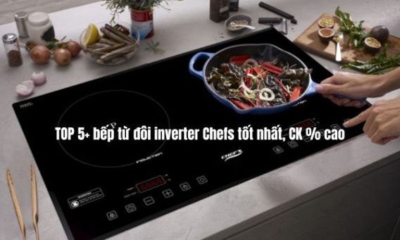 TOP 5+ bếp từ đôi inverter Chefs tốt nhất, CK % cao