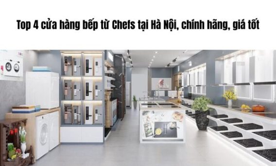 cửa hàng bếp từ Chefs tại Hà Nội chính hãng, tín, nên tới