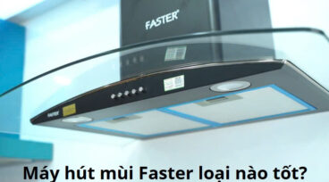 Máy hút mùi Faster loại nào tốt