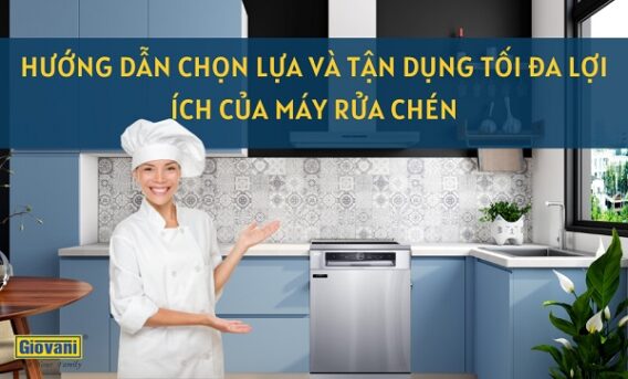 Hướng dẫn chọn lựa và tận dụng tối đa lợi ích của máy rửa chén