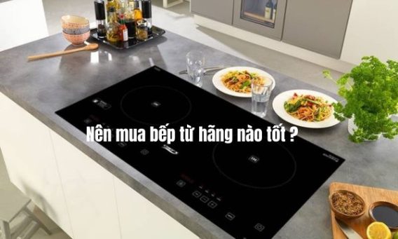 Nên mua bếp từ hãng nào tốt