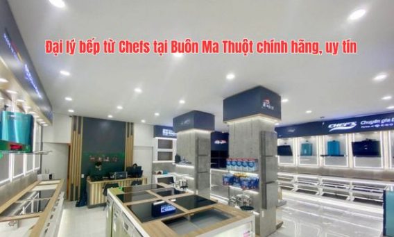Đại lý bếp từ Chefs tại Buôn Ma Thuột chính hãng, uy tín