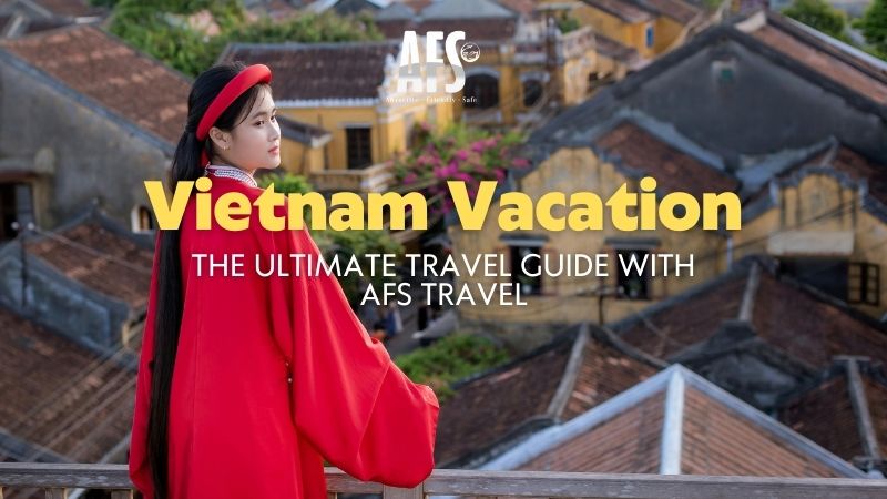 Vietnam Vacation: The Ultimate Travel Guide with AFS Travel 9 Vietnam Vacation 1
