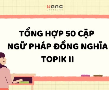 Tong hop 50 cap ngu phap tieng Han dong nghia trong topik II
