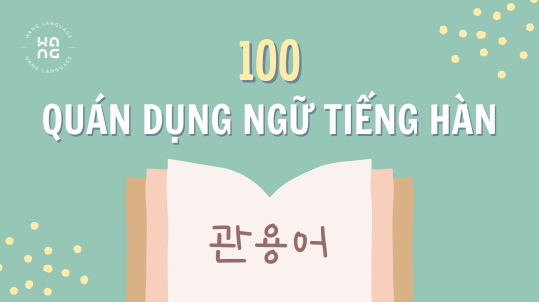 Tong hop 100 quan dung ngu tieng Han thong dung (관용어)