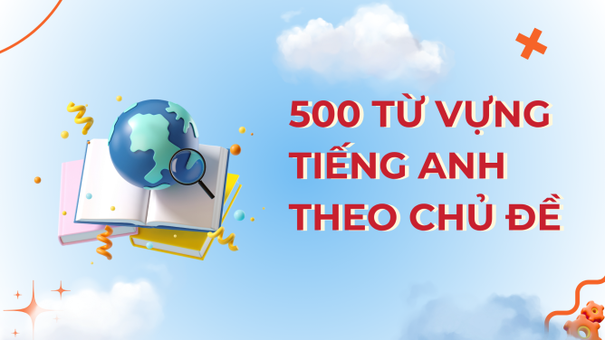 Tổng hợp 500+ từ vựng tiếng Anh theo chủ đề thông dụng 1 500 từ vựng tiếng Anh theo chủ đề