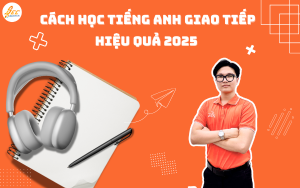 Cách Học Tiếng Anh Giao Tiếp Tốt: Các Cách Học Tiếng Anh Giao Tiếp Hiệu Quả 2025