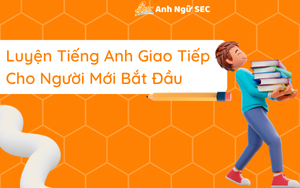 Luyện Tiếng Anh Giao Tiếp Cho Người Mới Bắt Đầu