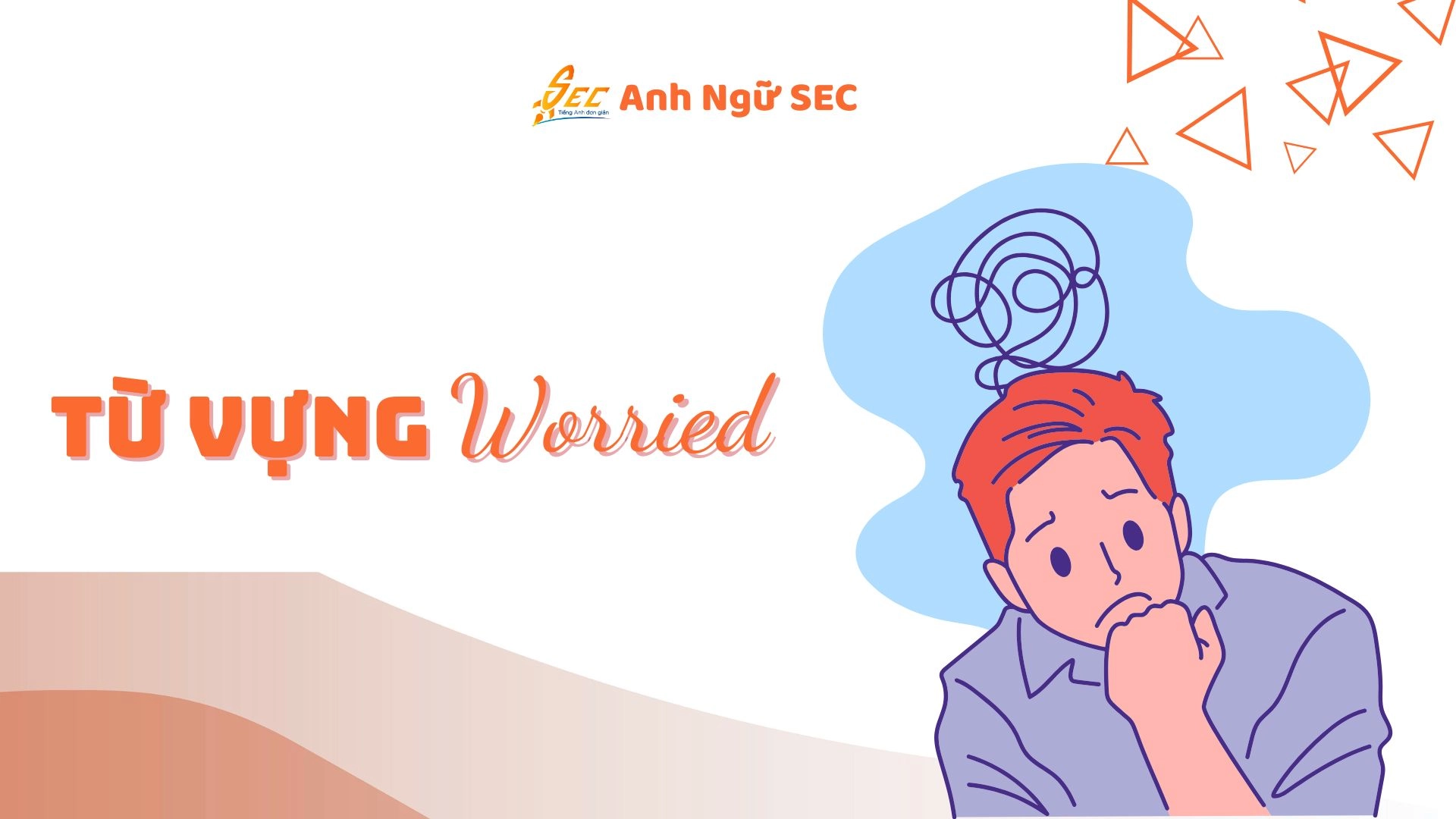 Từ vựng tiếng Anh về biểu cảm cơ bản: sad, angry, worried, scared, disappointed…2025 5 từ vựng tiếng anh về biểu cảm