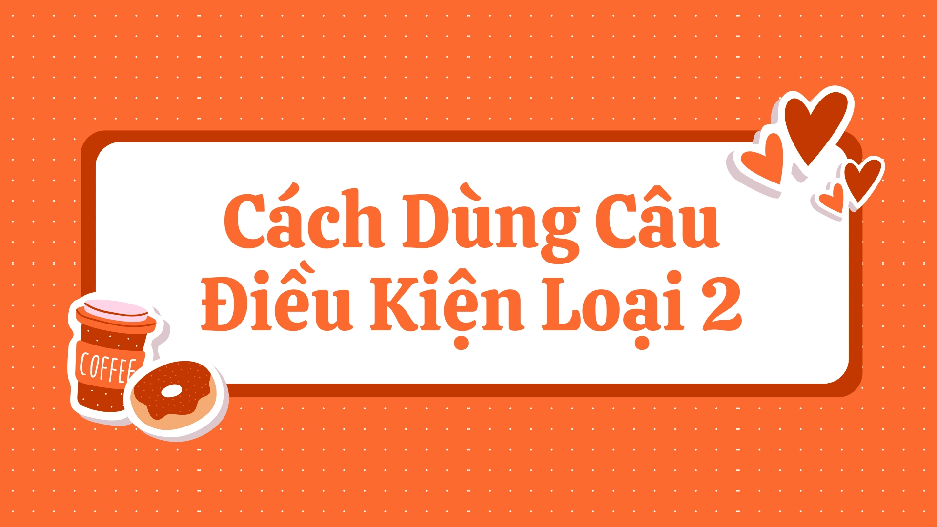 Câu Điều Kiện Loại 2: Cấu Trúc, Cách Dùng, Ví Dụ và Bài Tập Câu Điều Kiện If Loại 2 72 7 63