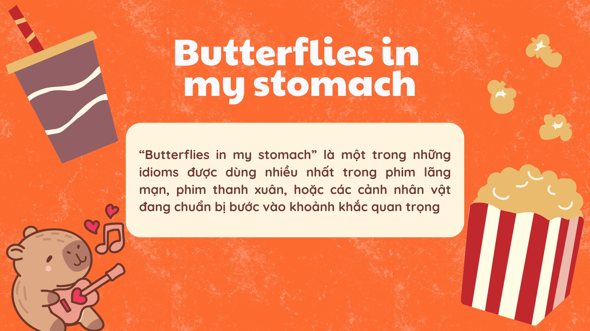 1 số Idioms đặc trưng trong phim và văn nói: butterflies in my stomach, down in the dumps, keep your chin up. 1 Idioms Đặc Trưng Trong Phim và Văn Nói
