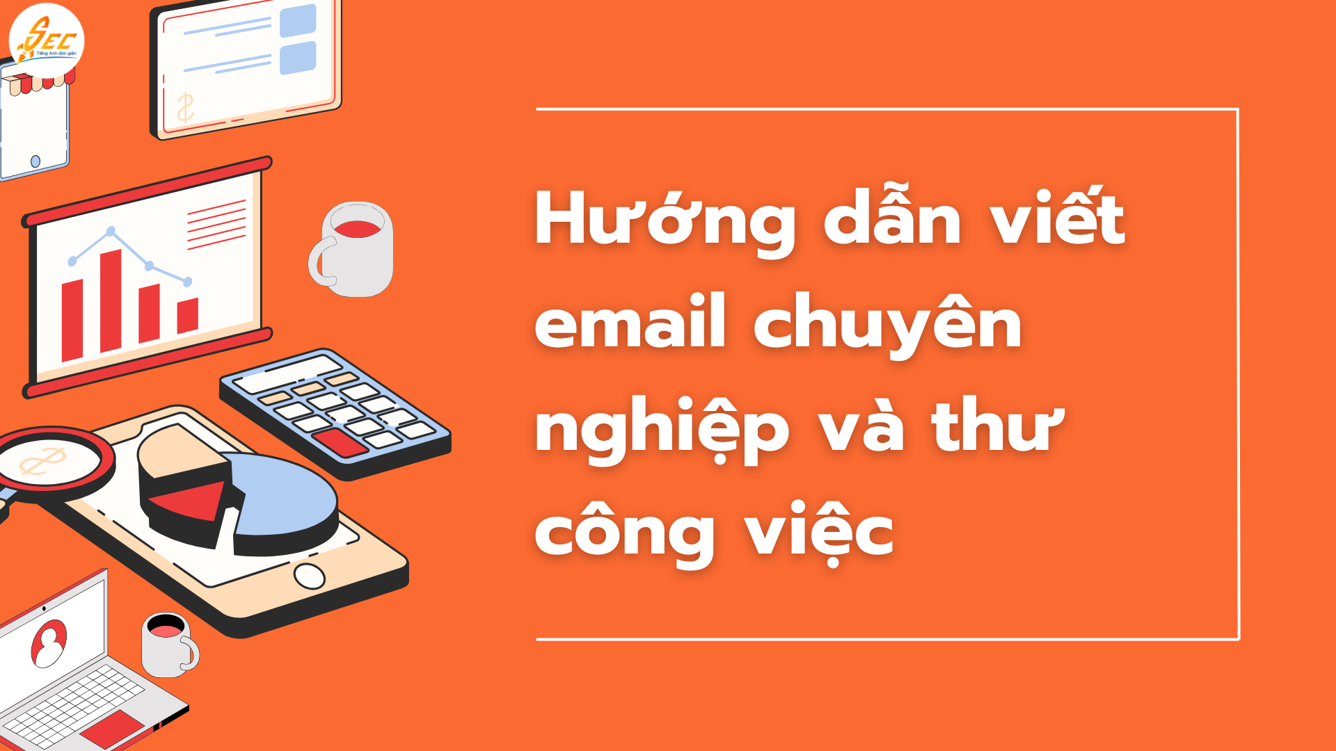 Hướng dẫn viết email chuyên nghiệp và thư công việc bằng tiếng Anh: Bí quyết thành công trong giao tiếp qua email (2026) 69 Hướng dẫn viết email chuyên nghiệp và thư công việc