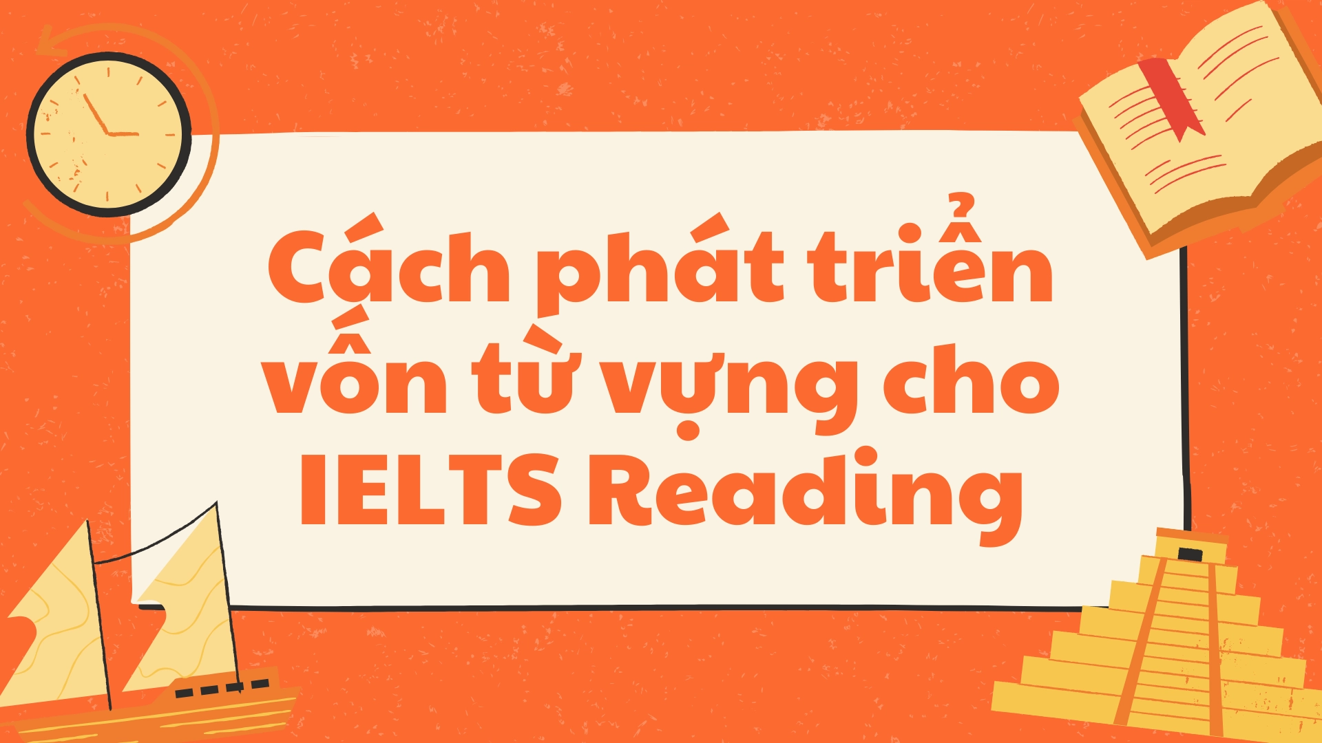 Cách phát triển vốn từ vựng IELTS Reading hiệu quả cho người mới bắt đầu 69 Cách phát triển vốn từ vựng cho IELTS Reading