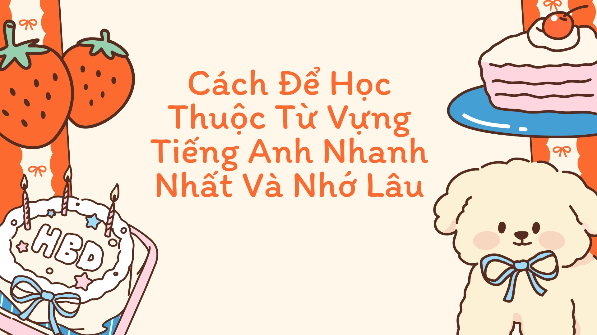 Cách Học Từ Vựng Tiếng Anh Nhanh Thuộc Nhớ Lâu: Phương Pháp Hiệu Quả và Kỹ Thuật Ghi Nhớ Từ Vựng (2025) 3 4 21