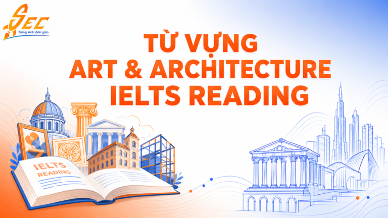 Từ vựng chủ đề Art & Architecture: Cách xử lý các bài đọc về văn hóa trong IELTS Reading