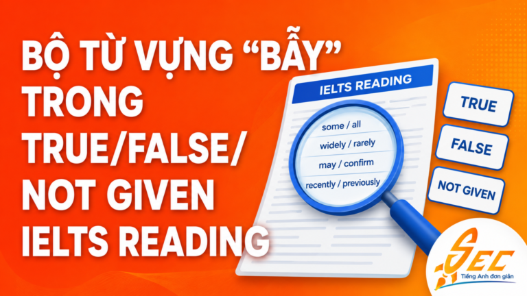 Bộ từ vựng “bẫy” trong True/False/Not Given IELTS Reading giúp nắm bắt ý chính nhanh hơn