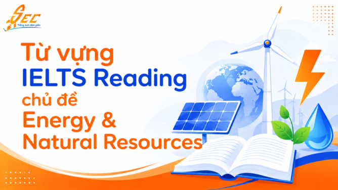 Từ vựng IELTS Reading chủ đề Energy & Natural Resources: 62 thuật ngữ cần nhớ