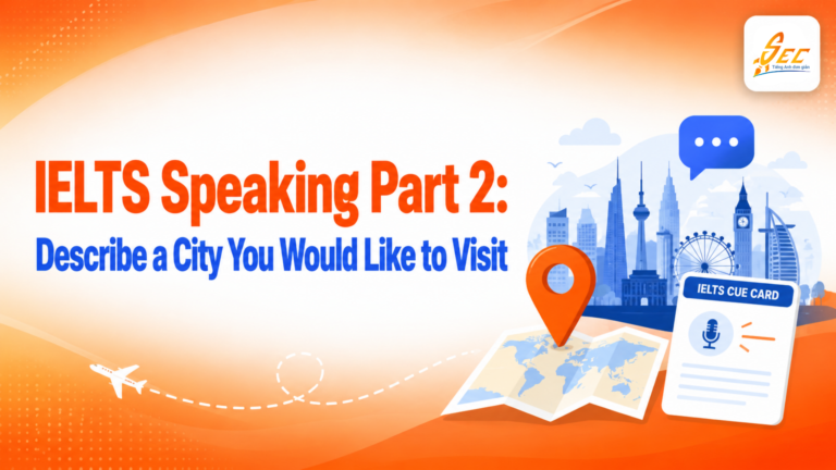IELTS Speaking Part 2: Describe a City You Would Like to Visit – Cách trả lời, từ vựng và bài mẫu band 7.0+