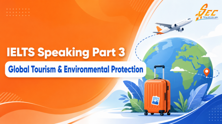 IELTS Speaking Part 3 Global Tourism and Environmental Protection: Câu trả lời mẫu, từ vựng và cách triển khai ý