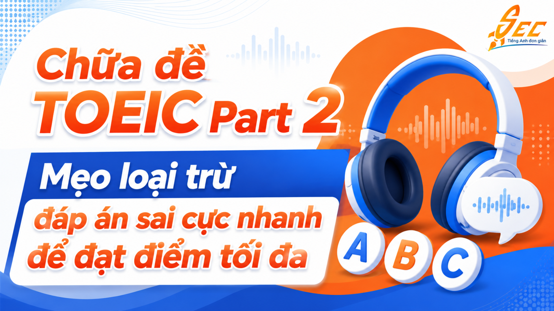 Chữa đề TOEIC Part 2: Mẹo loại trừ đáp án sai cực nhanh để đạt điểm tối đa 4 TOEIC