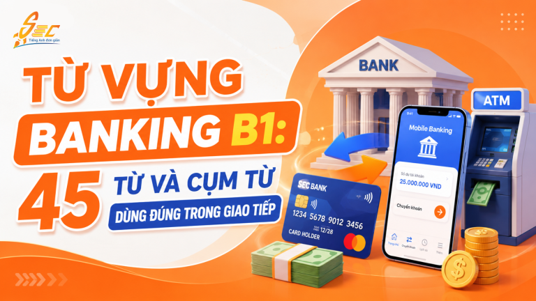 Từ vựng Banking B1: 45 từ và cụm từ dùng đúng trong giao tiếp