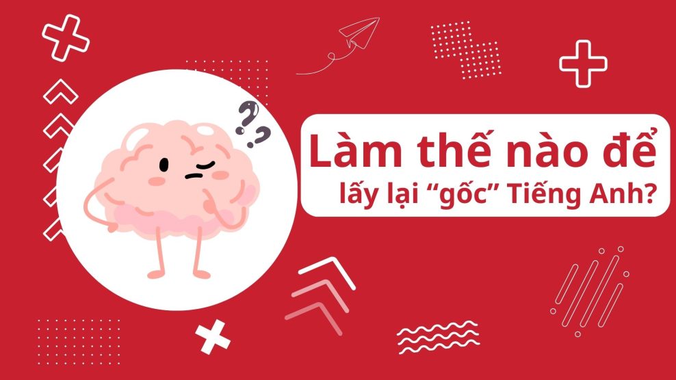 Lộ trình học lấy lại gốc tiếng Anh cho người mất gốc tại nhà chi tiết 2025 học lấy lại gốc tiếng anh