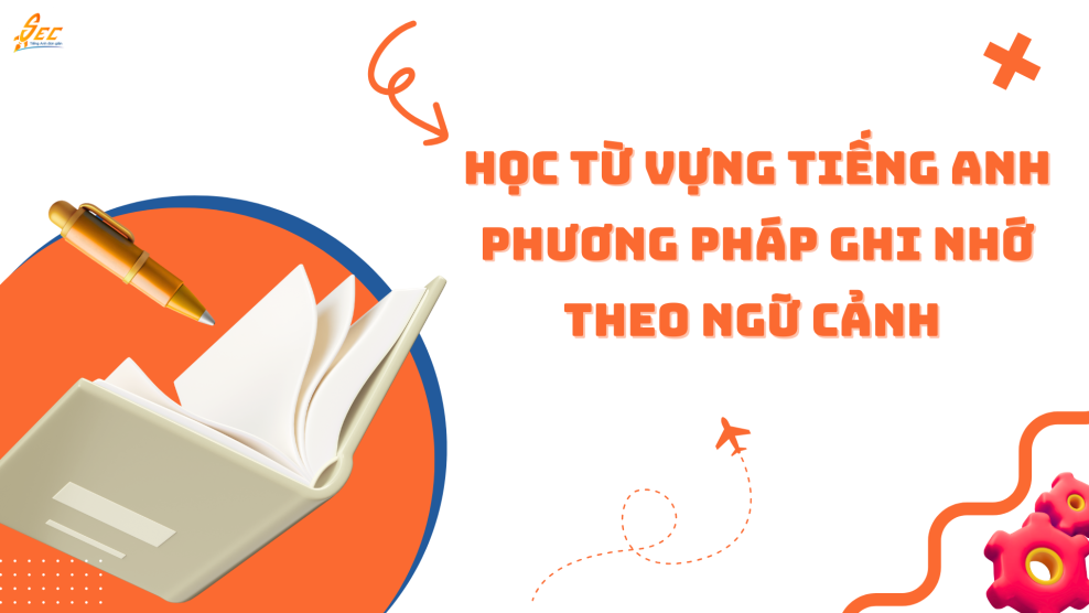 Học từ vựng tiếng Anh phương pháp ghi nhớ theo ngữ cảnh 2025 Học từ vựng tiếng Anh phương pháp ghi nhớ theo ngữ cảnh 2025