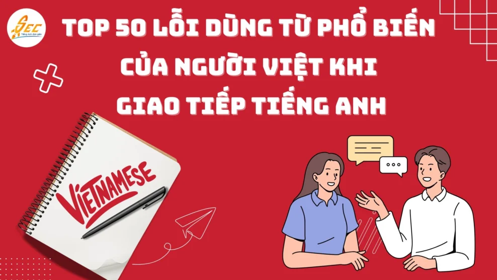 Top 50 lỗi dùng từ phổ biến của người Việt khi giao tiếp tiếng Anh lỗi dùng từ