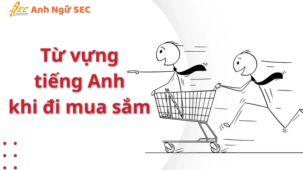 Từ vựng tiếng Anh khi đi mua sắm – giao tiếp tự tin với người bán hàng 2O25 Từ vựng tiếng Anh khi đi mua sắm