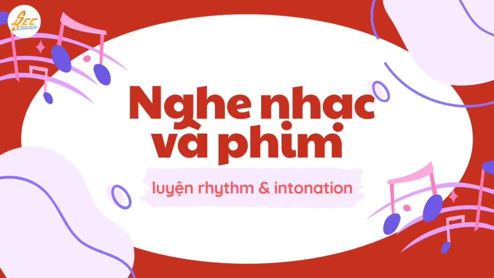 Nghe nhạc và phim để luyện rhythm & intonation