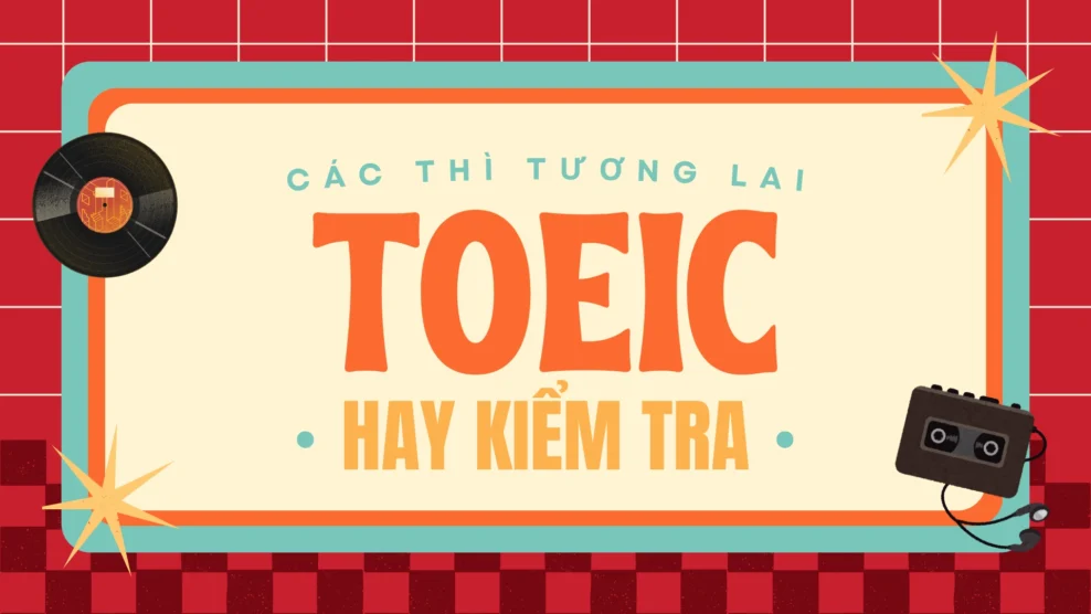 Các thì tương lai TOEIC hay kiểm tra nhất – Và cách xử lý (2025) thì tương lai