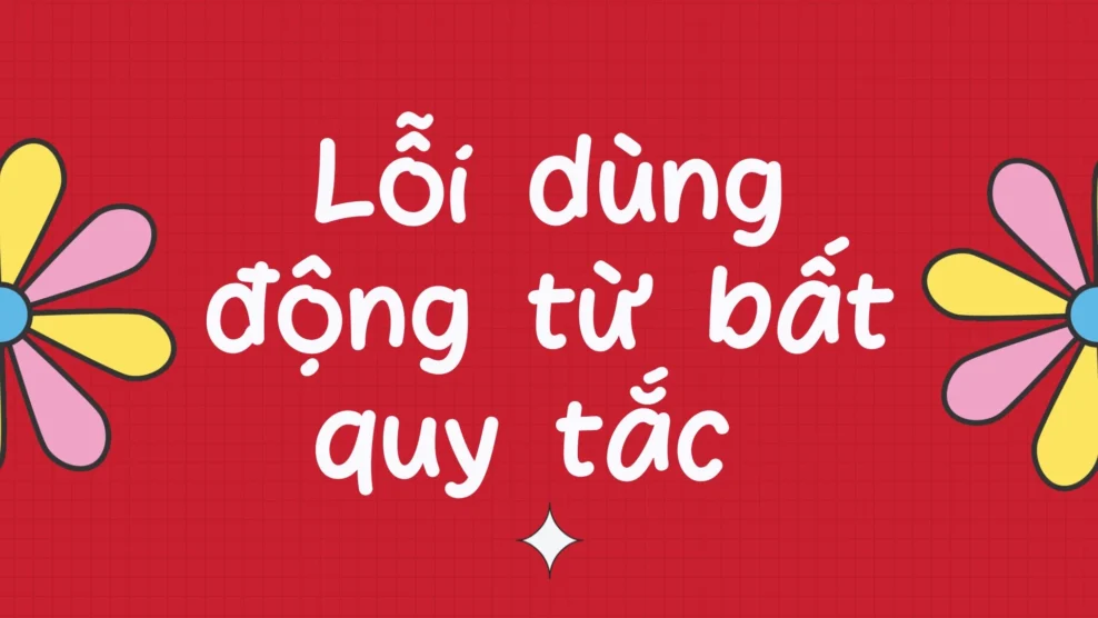 Lỗi dùng động từ bất quy tắc 2026 Lỗi dùng động từ bất quy tắc