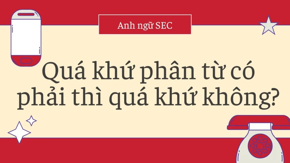 Quá khứ phân từ có phải thì quá khứ không? 2026 Quá khứ phân từ có phải thì quá khứ