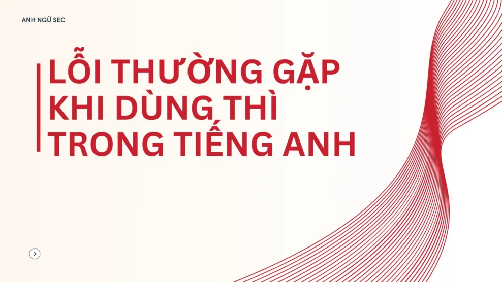 Lỗi thường gặp khi dùng thì trong tiếng Anh và cách tránh 2026 Lỗi thường gặp khi dùng thì trong tiếng Anh