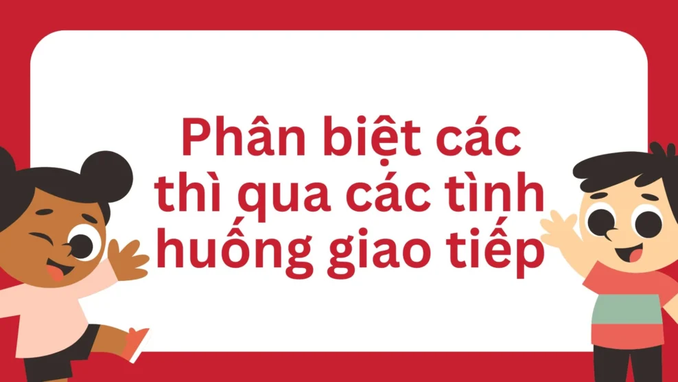 Phân biệt các thì qua các tình huống giao tiếp