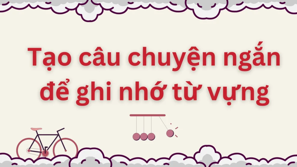 Tạo câu chuyện ngắn để ghi nhớ từ vựng