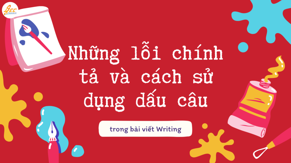 Những lỗi chính tả và cách sử dụng dấu câu trong bài viết Writing chuẩn học thuật và chuyên nghiệp 2026 Những lỗi chính tả và cách sử dụng dấu câu