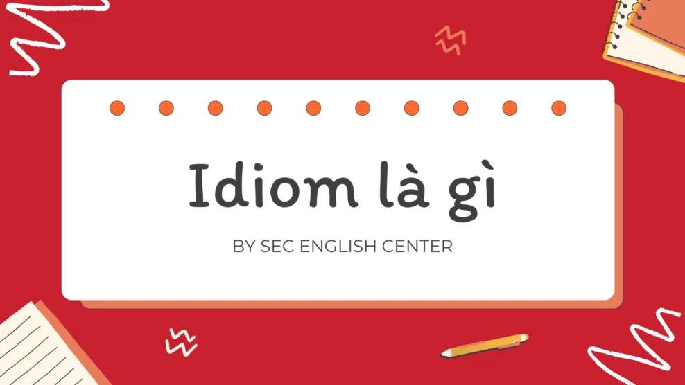Idiom là gì – idiom trong tiếng Anh, các idioms thông dụng và cách học dễ hiểu, dùng đúng ngữ cảnh (2025) idiom là gì