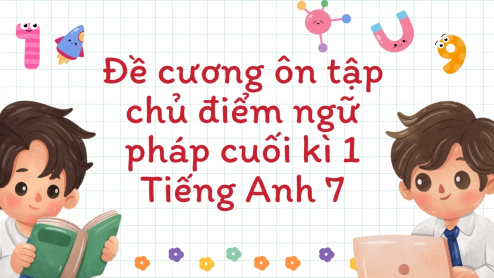 Đề cương ôn tập chủ điểm ngữ pháp cuối kì 1 Tiếng Anh 7 chủ điểm ngữ pháp cuối kì 1 Tiếng Anh 7