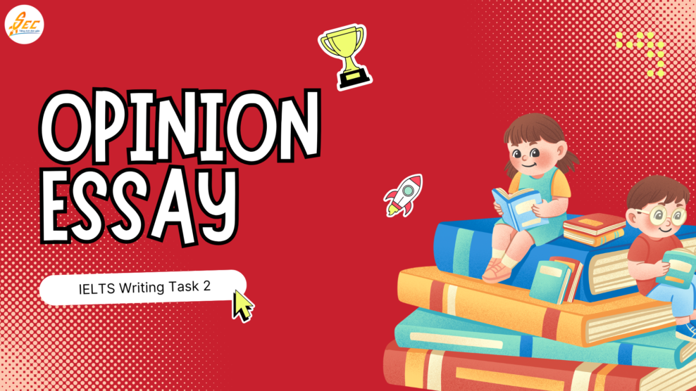 Cách viết Opinion Essay (Agree/Disagree) trong IELTS Writing Task 2 Opinion Essay
