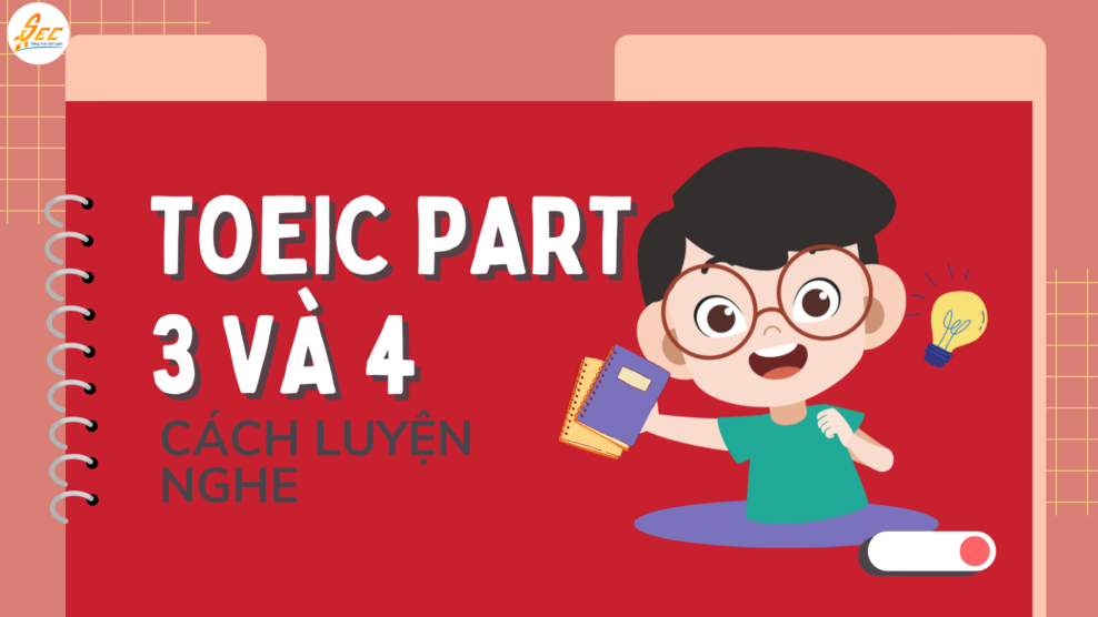 CÁCH LUYỆN NGHE TOEIC PART 3 VÀ 4 – NẮM Ý CHÍNH VÀ TỪ KHÓA LUYỆN NGHE TOEIC PART 3 VÀ 4