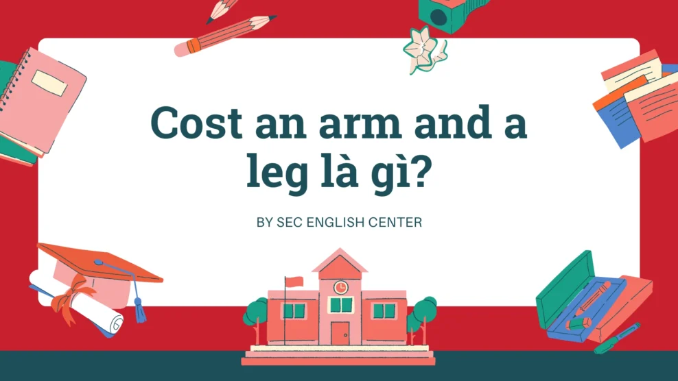 Cost an arm and a leg là gì? Ý nghĩa thành ngữ chỉ sự đắt đỏ và cách dùng chuẩn bản ngữ (2026) Cost an arm and a leg là gì?