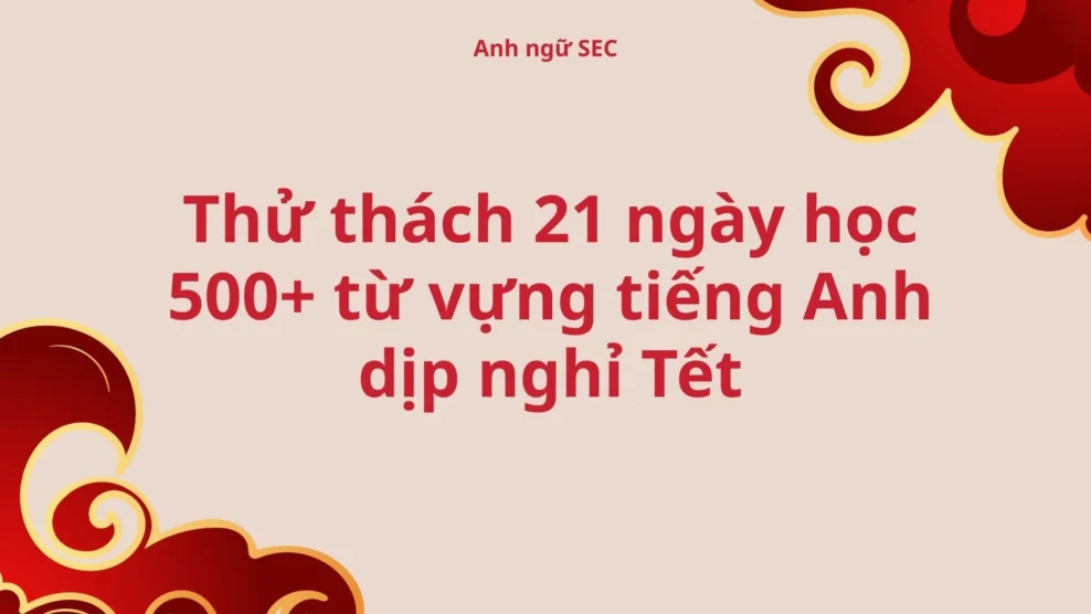 Thử thách 21 ngày học 500+ từ vựng tiếng Anh dịp nghỉ Tết Thử thách 21 ngày học 500+ từ vựng tiếng Anh
